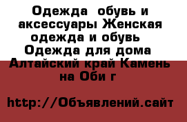 Одежда, обувь и аксессуары Женская одежда и обувь - Одежда для дома. Алтайский край,Камень-на-Оби г.